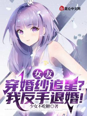 女友穿婚纱追星?我反手退婚!